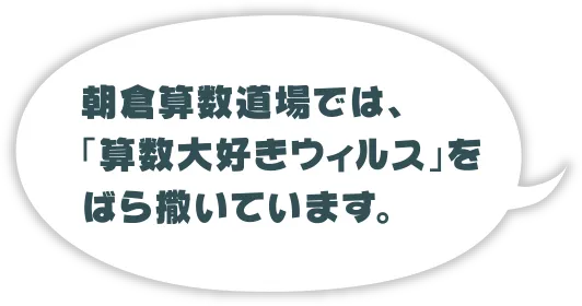 朝倉算数道場では、「算数大好きウィルス」を ばら撒いています。